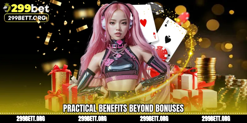 Practical Benefits Beyond Bonuses